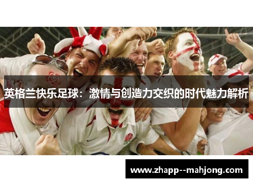 英格兰快乐足球：激情与创造力交织的时代魅力解析