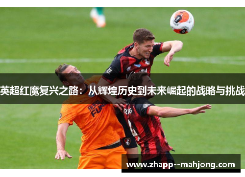 英超红魔复兴之路：从辉煌历史到未来崛起的战略与挑战