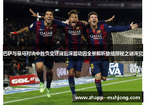 巴萨与皇马对决中胜负变迁背后深层动因全景解析脉络探秘之谜深究