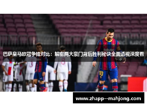 巴萨皇马欧冠争锋对比：解密两大豪门背后胜利秘诀全面透视深度看