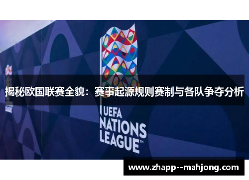 揭秘欧国联赛全貌：赛事起源规则赛制与各队争夺分析