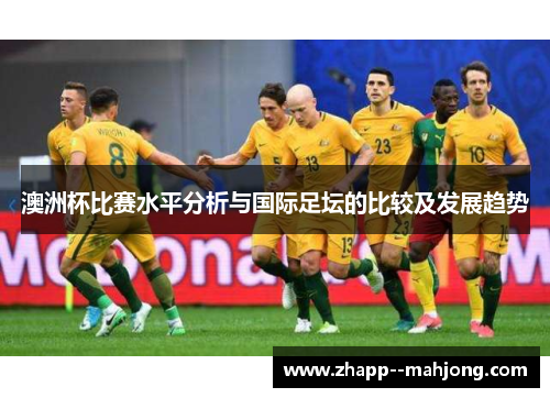 澳洲杯比赛水平分析与国际足坛的比较及发展趋势