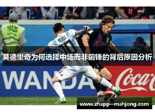 莫德里奇为何选择中场而非前锋的背后原因分析