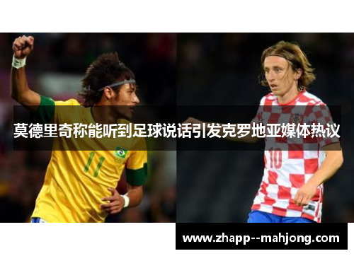 莫德里奇称能听到足球说话引发克罗地亚媒体热议