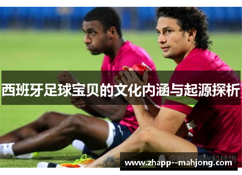 西班牙足球宝贝的文化内涵与起源探析