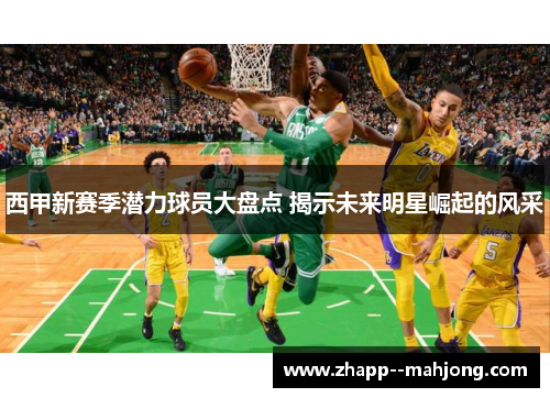 西甲新赛季潜力球员大盘点 揭示未来明星崛起的风采