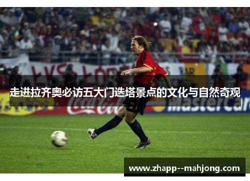 走进拉齐奥必访五大门迭塔景点的文化与自然奇观