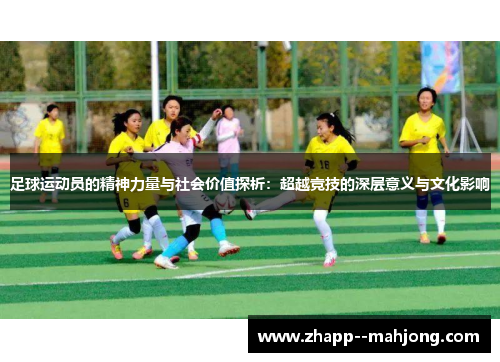 足球运动员的精神力量与社会价值探析:超越竞技的深层意义与文化影响 足球运动员的精神力量与社会价值探析:超越竞技的深层意义与文化影响