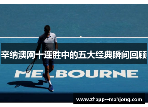 辛纳澳网十连胜中的五大经典瞬间回顾