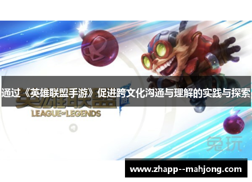 通过《英雄联盟手游》促进跨文化沟通与理解的实践与探索