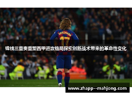 锋线三重奏重塑西甲进攻格局探索创新战术带来的革命性变化