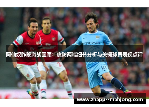 阿仙奴昨晚激战回顾:攻防两端细节分析与关键球员表现点评 阿仙奴昨晚激战回顾:攻防两端细节分析与关键球员表现点评