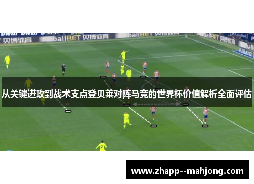 从关键进攻到战术支点登贝莱对阵马竞的世界杯价值解析全面评估 从关键进攻到战术支点登贝莱对阵马竞的世界杯价值解析全面评估