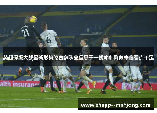 英超保级大战最新形势胶着多队命运悬于一线冲刺阶段来临看点十足