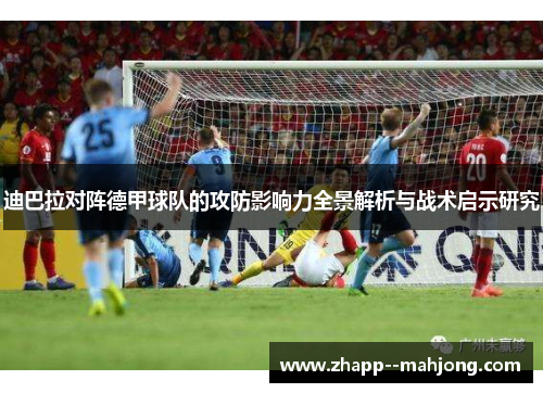 迪巴拉对阵德甲球队的攻防影响力全景解析与战术启示研究 迪巴拉对阵德甲球队的攻防影响力全景解析与战术启示研究