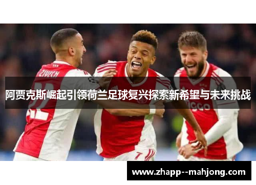 阿贾克斯崛起引领荷兰足球复兴探索新希望与未来挑战 阿贾克斯崛起引领荷兰足球复兴探索新希望与未来挑战