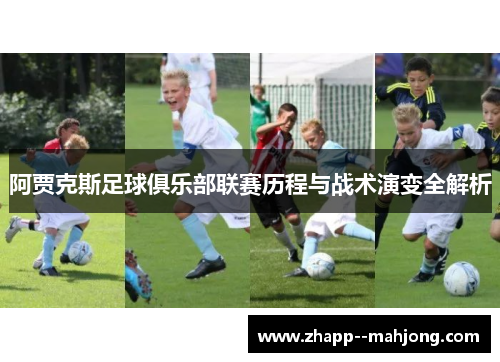 阿贾克斯足球俱乐部联赛历程与战术演变全解析 阿贾克斯足球俱乐部联赛历程与战术演变全解析
