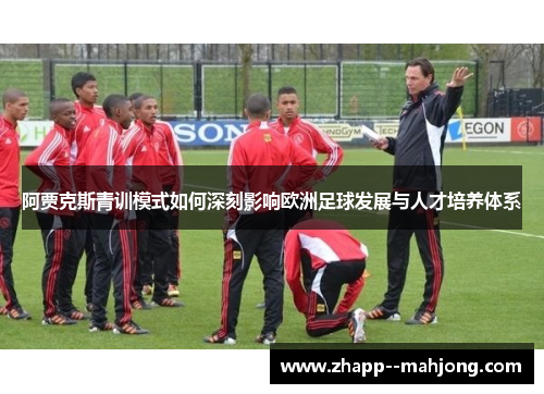 阿贾克斯青训模式如何深刻影响欧洲足球发展与人才培养体系