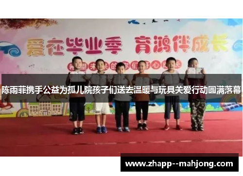 陈雨菲携手公益为孤儿院孩子们送去温暖与玩具关爱行动圆满落幕 陈雨菲携手公益为孤儿院孩子们送去温暖与玩具关爱行动圆满落幕