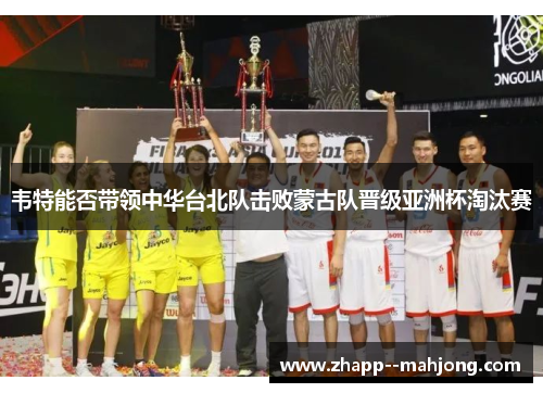 韦特能否带领中华台北队击败蒙古队晋级亚洲杯淘汰赛 韦特能否带领中华台北队击败蒙古队晋级亚洲杯淘汰赛