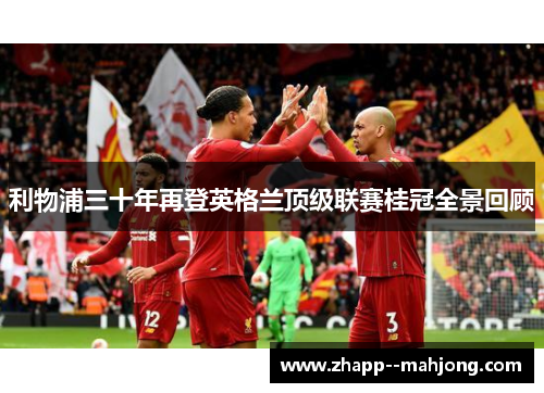 利物浦三十年再登英格兰顶级联赛桂冠全景回顾 利物浦三十年再登英格兰顶级联赛桂冠全景回顾