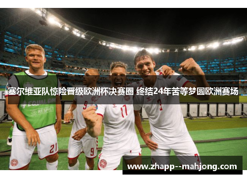 塞尔维亚队惊险晋级欧洲杯决赛圈 终结24年苦等梦圆欧洲赛场