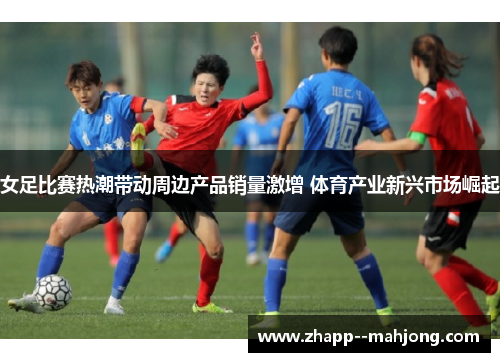女足比赛热潮带动周边产品销量激增 体育产业新兴市场崛起