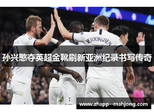 孙兴慜夺英超金靴刷新亚洲纪录书写传奇 孙兴慜夺英超金靴刷新亚洲纪录书写传奇