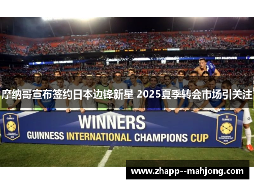摩纳哥宣布签约日本边锋新星 2025夏季转会市场引关注