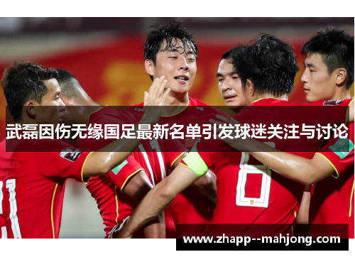 武磊因伤无缘国足最新名单引发球迷关注与讨论