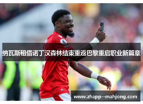纳瓦斯租借诺丁汉森林结束重返巴黎重启职业新篇章