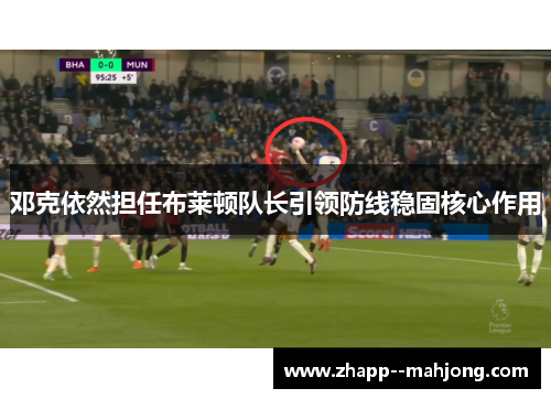 邓克依然担任布莱顿队长引领防线稳固核心作用