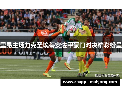 里昂主场力克圣埃蒂安法甲豪门对决精彩纷呈