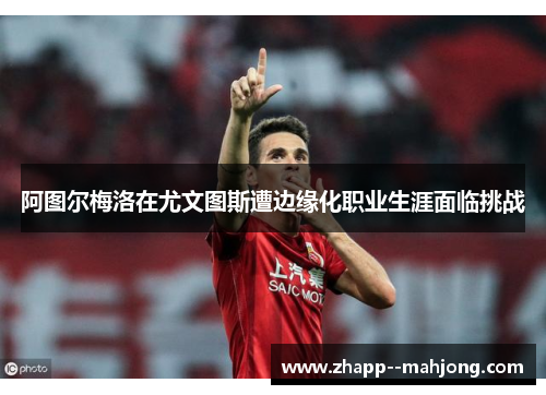 阿图尔梅洛在尤文图斯遭边缘化职业生涯面临挑战