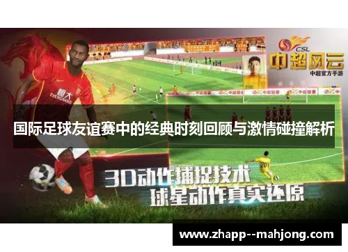 国际足球友谊赛中的经典时刻回顾与激情碰撞解析 国际足球友谊赛中的经典时刻回顾与激情碰撞解析