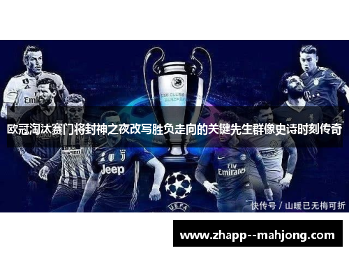 欧冠淘汰赛门将封神之夜改写胜负走向的关键先生群像史诗时刻传奇 欧冠淘汰赛门将封神之夜改写胜负走向的关键先生群像史诗时刻传奇