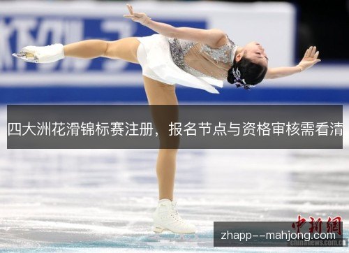 四大洲花滑锦标赛注册，报名节点与资格审核需看清