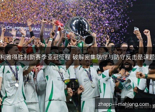 利雅得胜利新赛季亚冠征程 破解密集防守与防守反击是课题